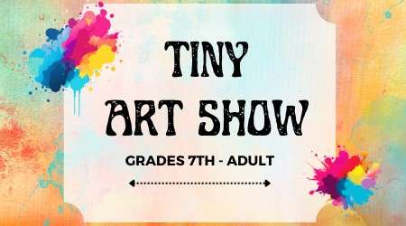 Tiny Art Show for grades 7 to Adult